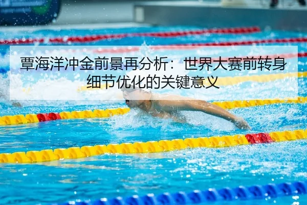覃海洋冲金前景再分析：世界大赛前转身细节优化的关键意义 - Kaiyun